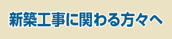 新築工事に関わる方々へ